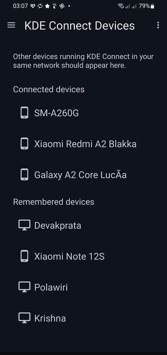 The image shows a mobile device screen displaying the "KDE Connect Devices" interface. The background is dark, and the text is white, providing a clear contrast. At the top, the time "03:07" is displayed, along with various status icons, including a Wi-Fi signal, battery level at 79%, and signal strength. The main title "KDE Connect Devices" is centered at the top, with a menu icon on the left and three vertical dots on the right.

Below the title, there is a message stating, "Other devices running KDE Connect in your same network should appear here." The screen is divided into two sections: "Connected devices" and "Remembered devices." Under "Connected devices," three devices are listed: "SM-A260G," "Xiaomi Redmi A2 Blakka," and "Galaxy A2 Core Lucāa," each accompanied by a smartphone icon. Under "Remembered devices," four devices are listed: "Devakprata," "Xiaomi Note 12S," "Polawiri," and "Krishna," each with a computer monitor icon.

 Ovis2-8B

🌱 Energy used: 0.269 Wh