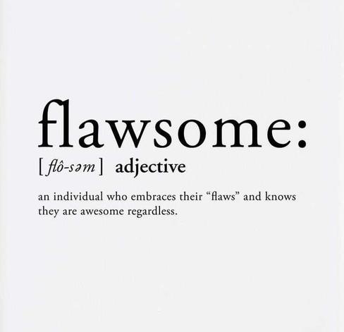 flawsome:

| flo-sam] adjective

an individual who embraces their “flaws” and knows
they are awesome regardless.
