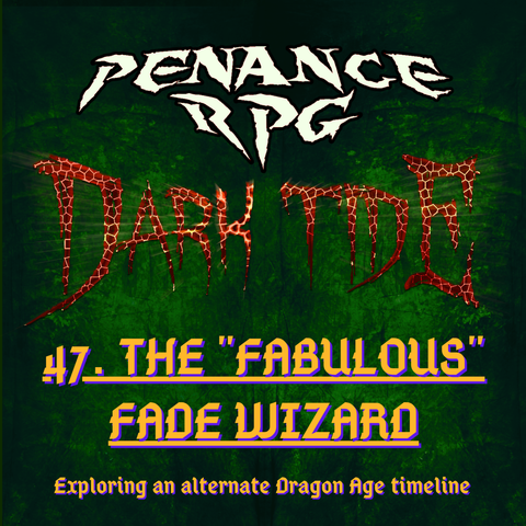 A deep mottled green background with red lava like text in the middle reading 'Dark Tide'. Pale yellow text reads ' Penance RPG Dark Tide 47. The "Fabulous" Fade Wizard. Exploring an alternative Dragon Age timeline'.