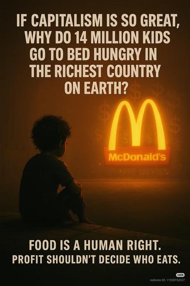 IF CAPITALISM IS SO GREAT, WHY DO 14 MILLION KIDS GO TO BED HUNGRY IN THE RICHEST COUNTRY ON EARTH?

FOOD IS A HUMAN RIGHT. PROFIT SHOULDN'T DECIDE WHO EATS.