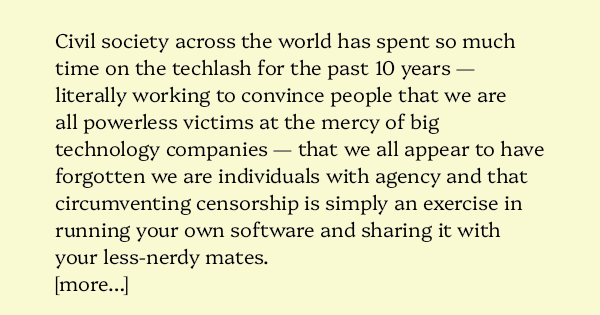 image text: Civil society across the world has spent so much time on the techlash for the past 10 years — literally working to convince people that we are all powerless victims at the mercy of big technology companies — that we all appear to have forgotten we are 