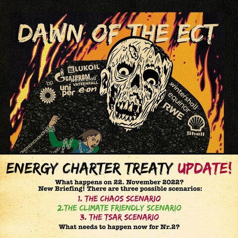 Cover of the Dawn of the ECT comic with Zombie in BG and Europe in chains. Below:
Energy charter Treaty update! What happens on November 22nd? There are three possible scenarios:
1. The Chaos Scenario
2. The Climate Friendly Scenario
3. The Tsar Scenario
what needs to happen now for Nr.2 ?