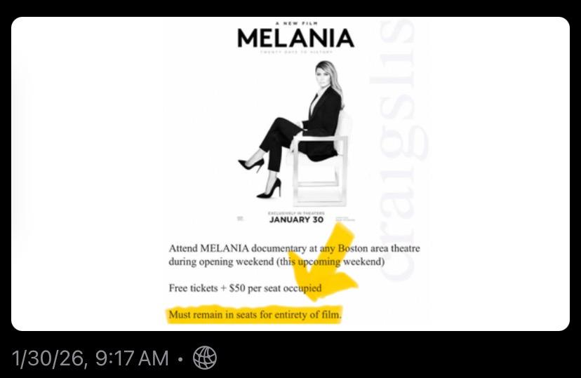 MELANIA JANUARY 30 aigslis Attend MELANIA documentary at any Boston area theatre during opening weekend (this upcoming weekend) Free tickets + $50 per seat occupied Must remain in seats for entirety of film. 1/30/26, 9:17 AM •
