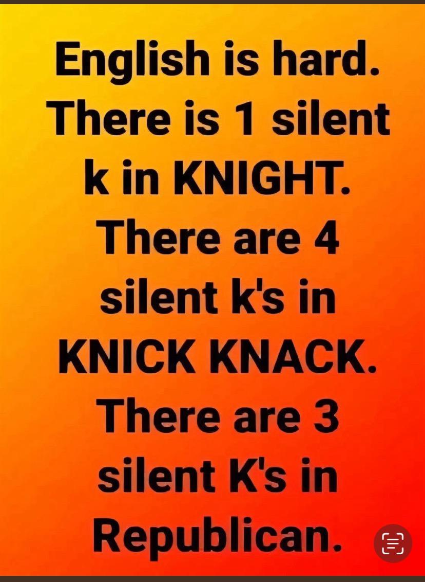 English is hard. There is 1 silent k in KNIGHT. There are 4 silent k's in KNICK KNACK. There are 3 silent K's in Republican.
