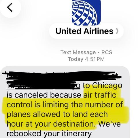 Part of a text message from United Airlines: ... "to Chicago
is canceled because air traffic control is limiting the number of planes allowed to land each hour at your destination. We've rebooked your itinerary"