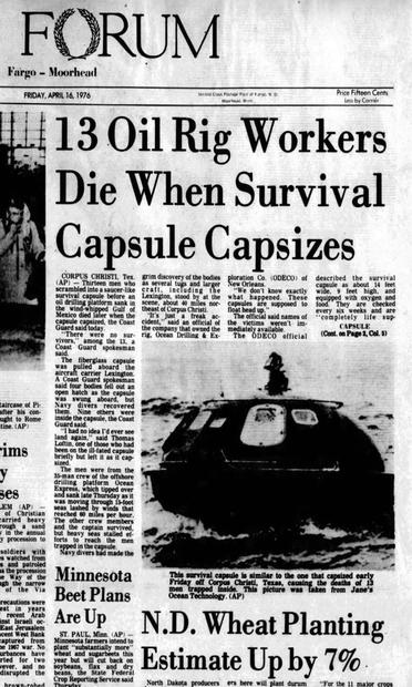 Portion of a front page of a newspaper, Friday, April 16, 1976. Corpus Christi, Texas (AP). "13 men who scrambled into a saucer-like survival capsule before an oil drilling platform sank in the wind-whipped Gulf of Mexico died later when the capsule capsized, the Coast Guard said today." (story continues.) 
Photo of a capsule- with a caption "this survival capsule is similar to the one that capsized early Friday..."
