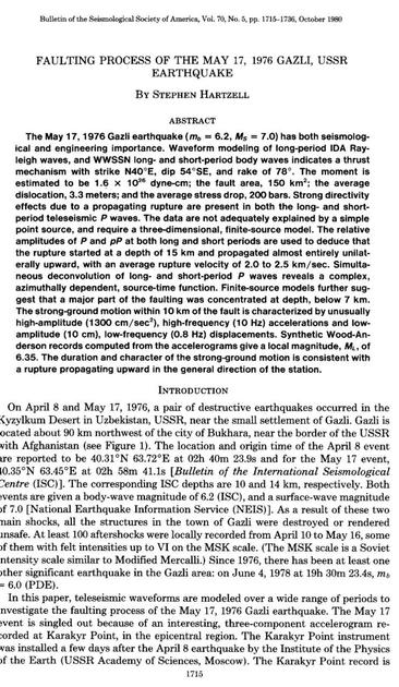 Bulletin of the Seismological Society of America, Vol. 70, No. 5, pp. 1715-1736, October 1980 FAULTING PROCESS OF THE MAY 17, 1976 GAZLI, USSR EARTHQUAKE By STEPHEN HARTZELL ABSTRACT The May 17, 1976 Gazli earthquake (m, = 6.2, Ms = 7.0) has both seismological and engineering importance. Waveform modeling of long-period IDA Ray- leigh waves, and WWSSN long- and short-period body waves indicates a thrust mechanism with strike N40°E, dip 54°SE, and rake of 78°. The moment is estimated to be 1.6 ×…